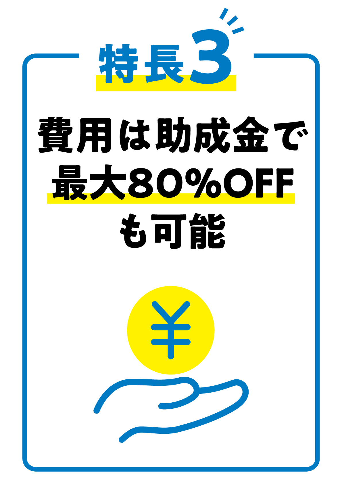 特徴3 費用は助成金で最大80%OFFも可能